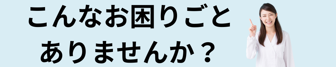 こんなお困りごとありませんか？